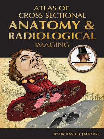 Atlas of Cross Sectional Anatomy and Radiological Imaging by David J. Jackowe 9781848290570