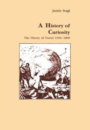 A History of Curiosity: The Theory of Travel 1550-1800 by Justin Stagl