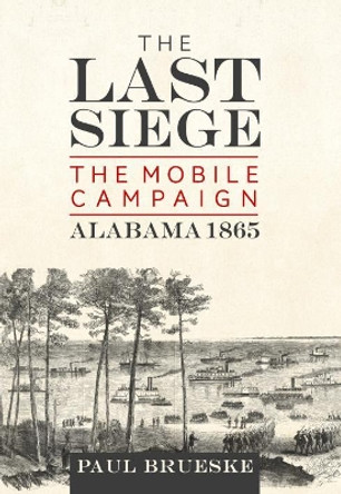 The Last Siege: The Mobile Campaign, Alabama 1865 by Paul Brueske 9781612006314