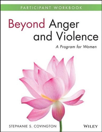 Beyond Anger and Violence: A Program for Women Participant Workbook by Stephanie S. Covington 9781118681152