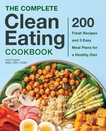 The Complete Clean Eating Cookbook: 200 Fresh Recipes and 3 Easy Meal Plans for a Healthy Diet by Laura Ligos, MBA 9781641526067