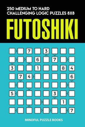Futoshiki: 250 Medium to Hard Challenging Logic Puzzles 8x8 by Mindful Puzzle Books 9781728718439