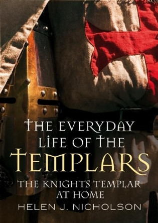 The Everyday Life of the Templars: The Knights Templar at Home by Helen J. Nicholson 9781781553732