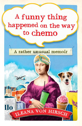 A Funny Thing Happened on the Way to Chemo: A rather unsual memoir by Ileana Von Hirsch 9781780723532