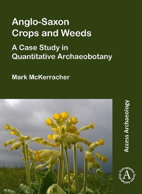 Anglo-Saxon Crops and Weeds: A Case Study in Quantitative Archaeobotany by Mark McKerracher 9781789691924