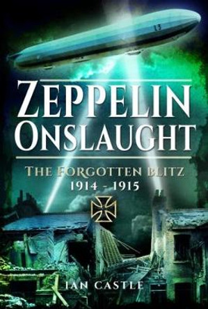 Zeppelin Onslaught: The Forgotten Blitz 1914 - 1915 by Ian Castle 9781848324336