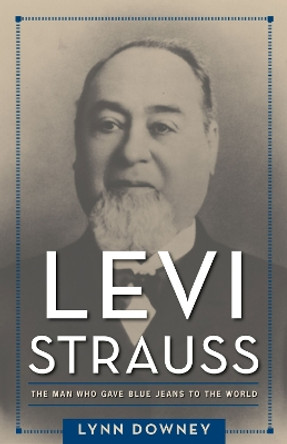 Levi Strauss: The Man Who Gave Blue Jeans to the World by Lynn Downey 9781625342997