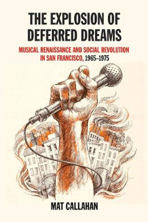 The Explosion Of Deferred Dreams: Musical Renaissance and Social Revolution in San Francisco, 1965-1975 by Mat Callahan 9781629632315