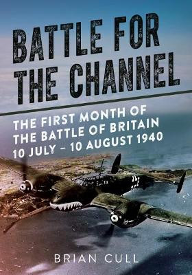 Battle for the Channel: The First Month of the Battle of Britain 10 July - 10 August 1940 by Brian Cull 9781781556252