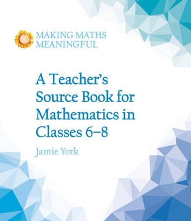 A Teacher's Source Book for Mathematics in Classes 6 to 8 by Jamie York 9781782503187