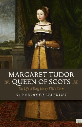 Margaret Tudor, Queen of Scots: The Life of King Henry Viii's Sister by Beth-Sarah Watkins 9781785356766