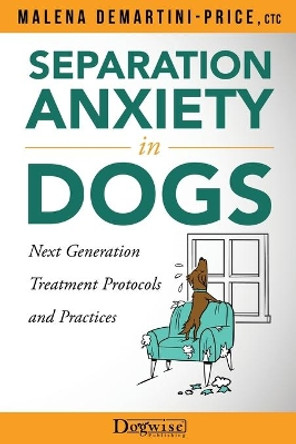 Separation Anxiety in Dogs: Next Generation Treatment Protocols by Malena Demartini-Price, Ctc 9781617812743