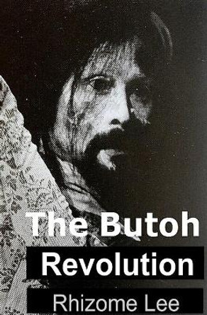 The Butoh Revolution: A dedication to Tatsumi Hijikata by Rhizome Lee 9781702580342