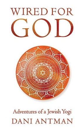 Wired for God: Adventures of a Jewish Yogi by Dani Antman 9781618521163