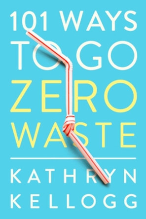 101 Ways to Go Zero Waste by Kathryn Kellogg 9781682683316