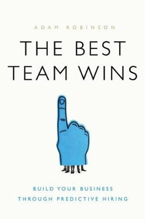 The Best Team Wins: Build Your Business Through Predictive Hiring by Adam Robinson 9781626343825