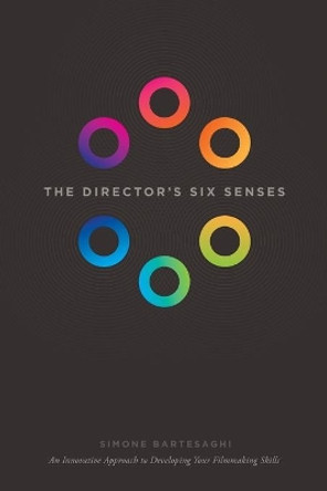 The Director's Six Senses: An Innovative Approach to Developing Your Film-making Skills by Simone Bartesaghi 9781615932344