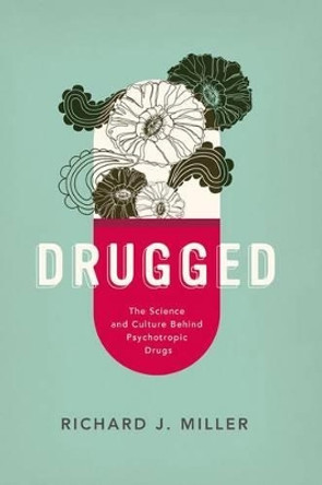 Drugged: The Science and Culture Behind Psychotropic Drugs by Richard J. Miller 9780190235956