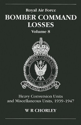 Bomber Command Losses: HCUs and Miscellaneous Units 1939 to 1947: v. 8 by W.R. Chorley 9781857801569