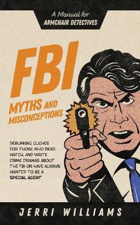 FBI Myths and Misconceptions: A Manual for Armchair Detectives by Jerri Williams 9781732462441