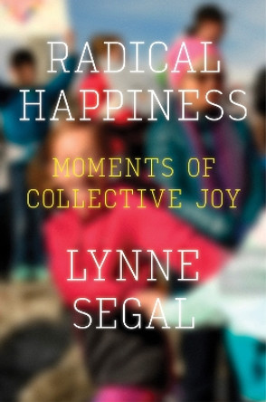 Radical Happiness: Moments of Collective Joy by Lynne Segal 9781786631558