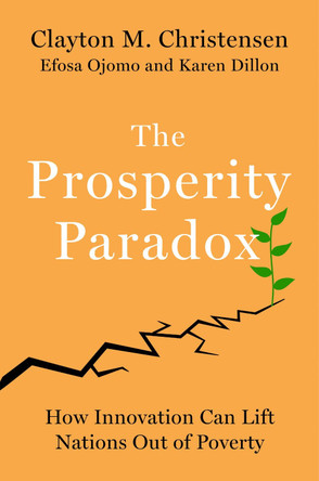 The Prosperity Paradox: How Innovation Can Lift Nations Out of Poverty by Clayton M. Christensen 9780062851826