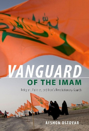 Vanguard of the Imam: Religion, Politics, and Iran's Revolutionary Guards by Afshon Ostovar 9780190882891