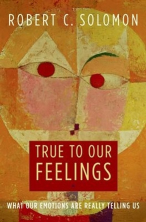 True to Our Feelings: What Our Emotions Are Really Telling Us by Professor Robert C. Solomon 9780195368536