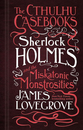 The Cthulhu Casebooks - Sherlock Holmes and the Miskatonic Monstrosities by James Lovegrove 9781785652929