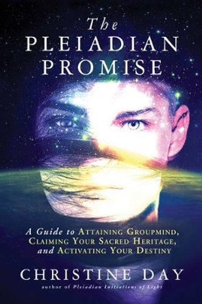 The Pleiadian Promise: A Guide to Attaining Groupmind, Claiming Your Sacred Heritage, and Activating Your Destiny by Christine Day 9781632650573