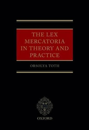 The Lex Mercatoria in Theory and Practice by Orsolya Toth 9780199685721