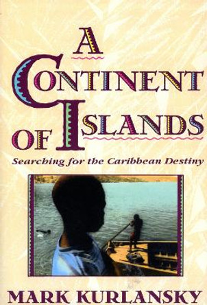 A Continent Of Islands: Searching For The Caribbean Destiny by Mark Kurlansky 9780201622317