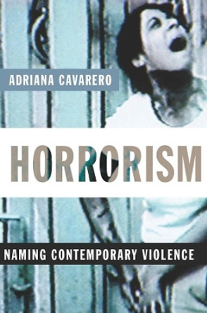 Horrorism: Naming Contemporary Violence by Adriana Cavarero 9780231144568