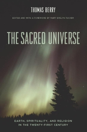 The Sacred Universe: Earth, Spirituality, and Religion in the Twenty-First Century by Thomas Berry 9780231149525