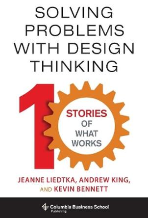 Solving Problems with Design Thinking: Ten Stories of What Works by Jeanne Liedtka 9780231163569