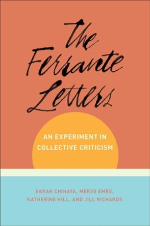 The Ferrante Letters: An Experiment in Collective Criticism by Sarah Chihaya 9780231194570