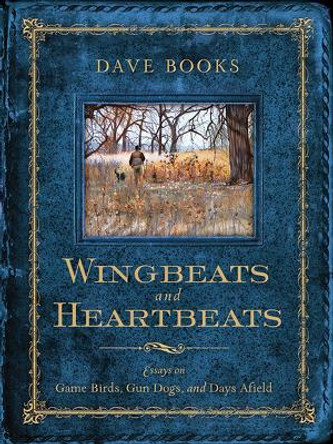 Wingbeats and Heartbeats: Essays on Game Birds, Gun Dogs, and Days Afield by Dave Books 9780299294700