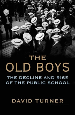The Old Boys: The Decline and Rise of the Public School by David Turner 9780300219388
