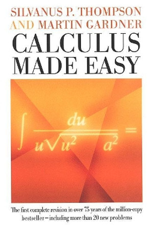 Calculus Made Easy: Being a Very-Simplest Introduction to Those Beautiful Methods of Reckoning Which are Generally Called by the Terrifying Names of the Differential Calculus and the Integral Calculus by Silvanus Phillips Thompson 9780312185480
