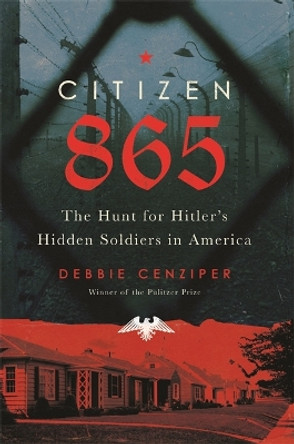 Citizen 865: The Hunt for Hitler's Hidden Soldiers in America by Debbie Cenziper 9780316449656