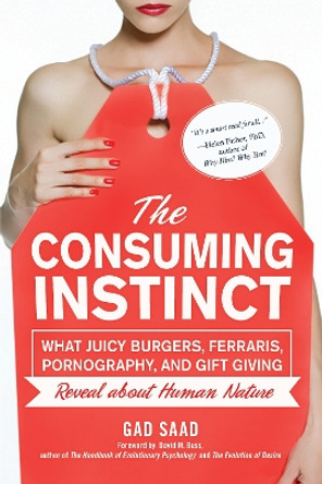 The Consuming Instinct: What Juicy Burgers, Ferraris, Pornography, and Gift Giving Reveal About Human Nature by Gad Saad 9781616144296