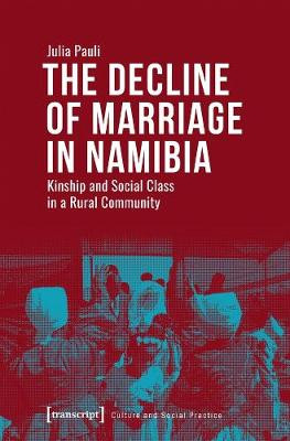 The Decline of Marriage in Namibia - Kinship and Social Class in a Rural Community Julia Pauli 9783837643039