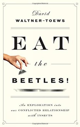 Eat The Beetles!: An Exploration into Our Conflicted Relationship with Insects by David Waltner-Toews 9781770413146