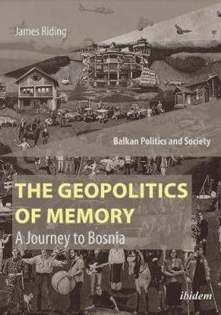 The Geopolitics of Memory: A Journey to Bosnia by James Riding