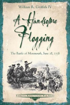 A Handsome Flogging: The Battle of Monmouth, June 28, 1778 by William R. Griffith 9781611214956