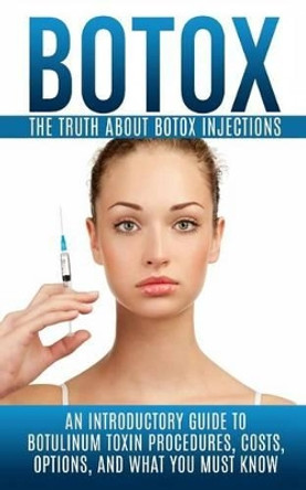 Botox: The Truth About Botox Injections: An Introductory Guide to Botulinum Toxin Procedures, Costs, Options, And What You Must Know by Arnold Hendrix 9781515378518