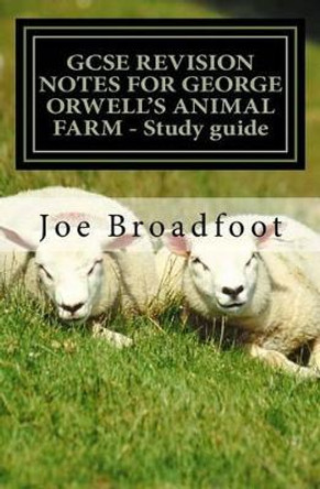 GCSE REVISION NOTES FOR GEORGE ORWELL?S ANIMAL FARM - Study guide: All chapters, page-by-page analysis by Joe Broadfoot 9781516980161