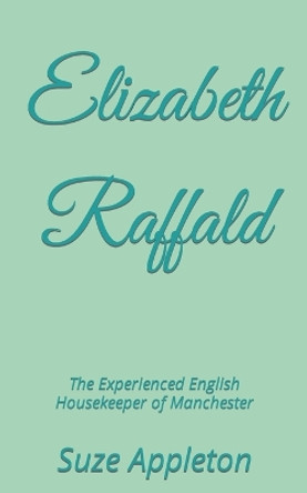 Elizabeth Raffald: The Experienced English Housekeeper of Manchester by Suze Appleton 9781508449447
