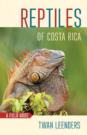 Reptiles of Costa Rica: A Field Guide by Twan Leenders 9781501739538