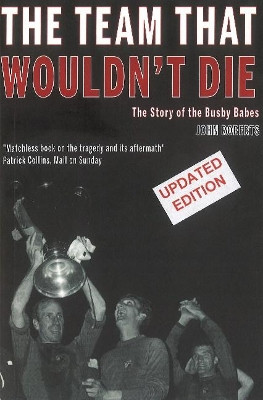 The Team That Wouldn't Die: The Story of the Busby Babes by John Roberts 9781909360570